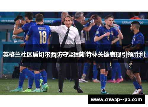 英格兰社区盾切尔西防守坚固斯特林关键表现引领胜利