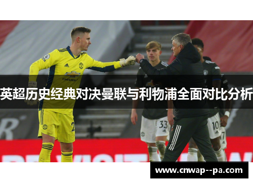英超历史经典对决曼联与利物浦全面对比分析 英超历史经典对决曼联与利物浦全面对比分析