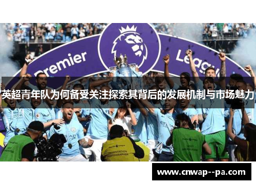 英超青年队为何备受关注探索其背后的发展机制与市场魅力 英超青年队为何备受关注探索其背后的发展机制与市场魅力