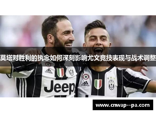 莫塔对胜利的执念如何深刻影响尤文竞技表现与战术调整 莫塔对胜利的执念如何深刻影响尤文竞技表现与战术调整