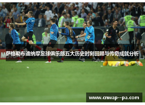 萨格勒布迪纳摩足球俱乐部五大历史时刻回顾与传奇成就分析 萨格勒布迪纳摩足球俱乐部五大历史时刻回顾与传奇成就分析