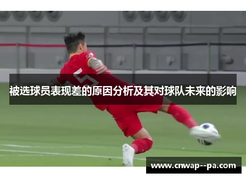 被选球员表现差的原因分析及其对球队未来的影响 被选球员表现差的原因分析及其对球队未来的影响