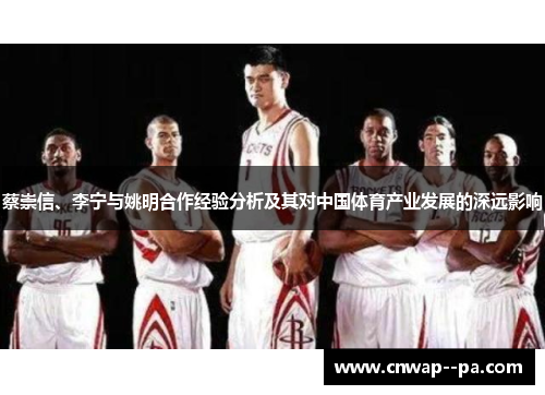 蔡崇信、李宁与姚明合作经验分析及其对中国体育产业发展的深远影响 蔡崇信、李宁与姚明合作经验分析及其对中国体育产业发展的深远影响