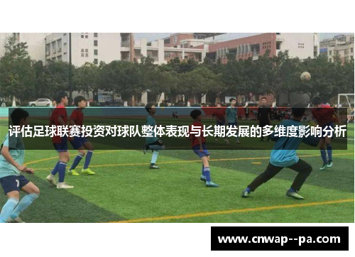 评估足球联赛投资对球队整体表现与长期发展的多维度影响分析
