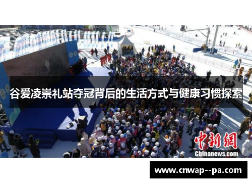 谷爱凌崇礼站夺冠背后的生活方式与健康习惯探索 谷爱凌崇礼站夺冠背后的生活方式与健康习惯探索