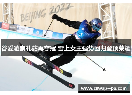 谷爱凌崇礼站再夺冠 雪上女王强势回归登顶荣耀