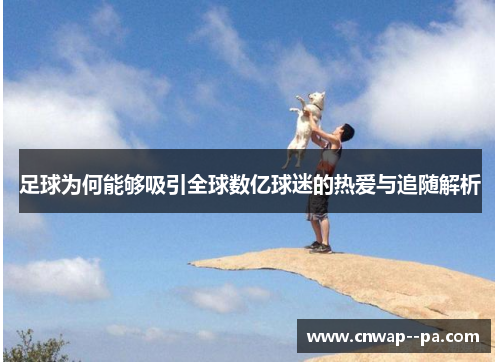 足球为何能够吸引全球数亿球迷的热爱与追随解析 足球为何能够吸引全球数亿球迷的热爱与追随解析