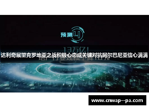 达利奇展望克罗地亚之战积极心态成关键对抗阿尔巴尼亚信心满满 达利奇展望克罗地亚之战积极心态成关键对抗阿尔巴尼亚信心满满