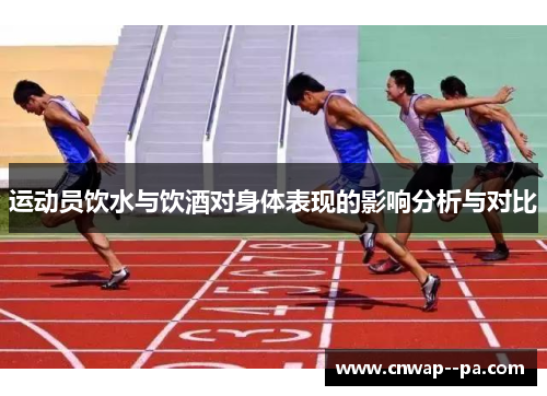 运动员饮水与饮酒对身体表现的影响分析与对比 运动员饮水与饮酒对身体表现的影响分析与对比