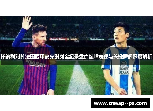 托纳利对阵法国西甲高光时刻全纪录盘点巅峰表现与关键瞬间深度解析