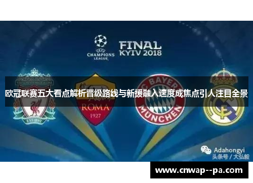 欧冠联赛五大看点解析晋级路线与新援融入速度成焦点引人注目全景