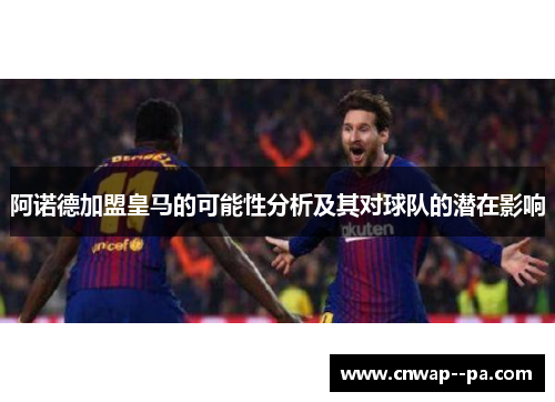 阿诺德加盟皇马的可能性分析及其对球队的潜在影响