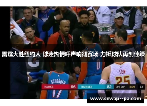 雷霆大胜纽约人 球迷热情呼声响彻赛场 力挺球队再创佳绩 雷霆大胜纽约人 球迷热情呼声响彻赛场 力挺球队再创佳绩