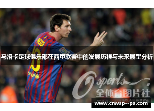 马洛卡足球俱乐部在西甲联赛中的发展历程与未来展望分析 马洛卡足球俱乐部在西甲联赛中的发展历程与未来展望分析
