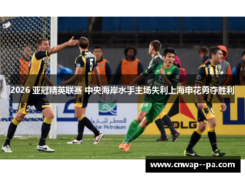 2026 亚冠精英联赛 中央海岸水手主场失利上海申花勇夺胜利 2026 亚冠精英联赛 中央海岸水手主场失利上海申花勇夺胜利