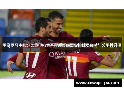 围绕罗马主帅炮轰意甲密集赛程质疑联盟安排球员疲劳与公平性升温